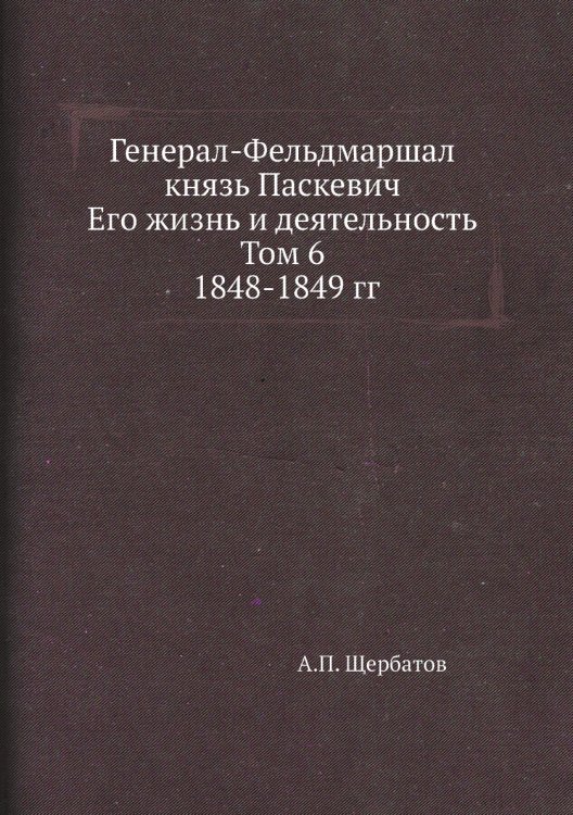 Генерал-Фельдмаршал князь Паскевич. Его жизнь и деятельность. Том 6. 1848-1849 гг.