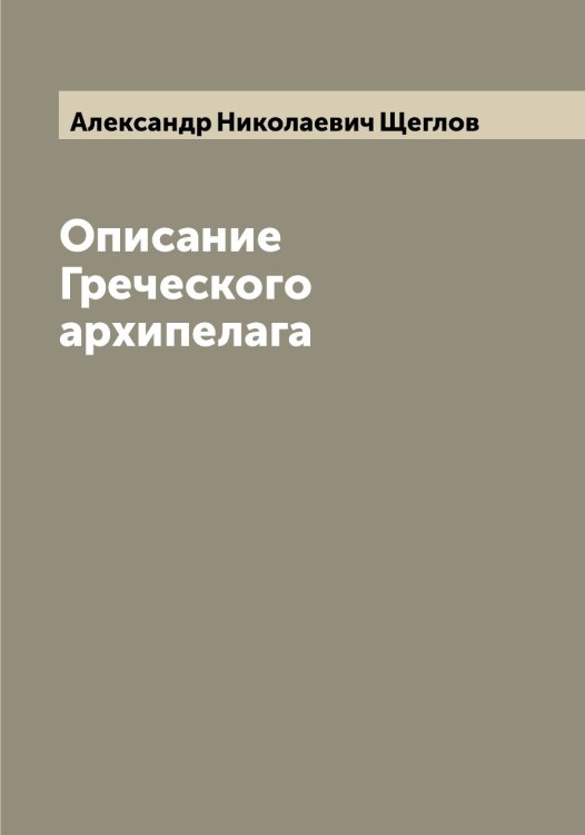 Обложка книги «Описание Греческого архипелага» — Александр Николаевич Щеглов, ISBN 9785521388066