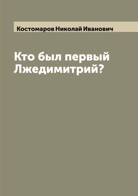 Обложка книги «Кто был первый Лжедимитрий?» — Костомаров Николай Иванович, ISBN 9785519906043