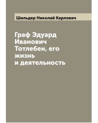 Граф Эдуард Иванович Тотлебен, его жизнь и деятельность