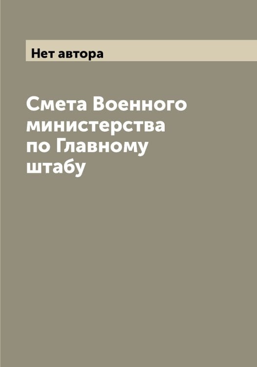 Смета Военного министерства по Главному штабу Обложка книги «Смета Военного министерства по Главному штабу» — Нет автора, ISBN 9785519818612