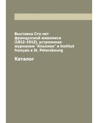 Выставка Сто лет французской живописи (1812-1912), устроенная журналом "Аполлон" и Institut français a St. Pétersbourg