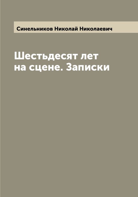 Обложка книги «Шестьдесят лет на сцене. Записки» — Синельников Николай Николаевич, ISBN 9785519736640