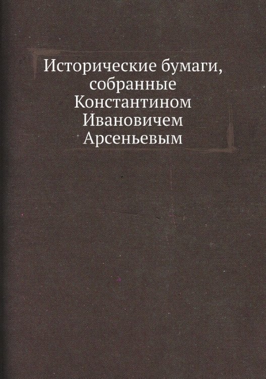 Исторические бумаги, собранные Константином Ивановичем Арсеньевым