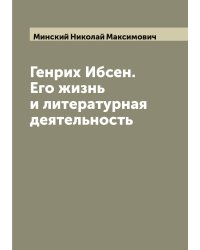 Генрих Ибсен. Его жизнь и литературная деятельность