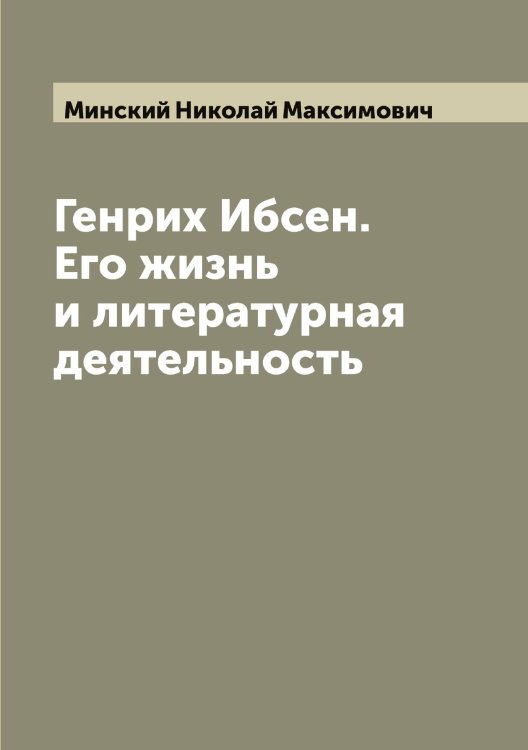 Обложка книги «Генрих Ибсен. Его жизнь и литературная деятельность» — Минский Николай Максимович, ISBN 9785519966801