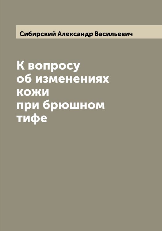 К вопросу об изменениях кожи при брюшном тифе Обложка книги «К вопросу об изменениях кожи при брюшном тифе» — Сибирский Александр Васильевич, ISBN 9785519734110