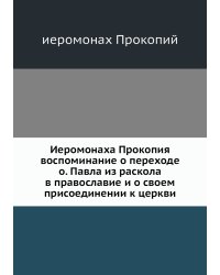 Иеромонаха Прокопия воспоминание о переходе о. Павла из раскола в православие и о своем присоединении к церкви