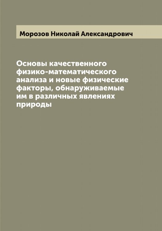 Обложка книги «Основы качественного физико-математического анализа и новые физические факторы, обнаруживаемые им в различных явлениях природы» — Морозов Николай Александрович, ISBN 9785519974783