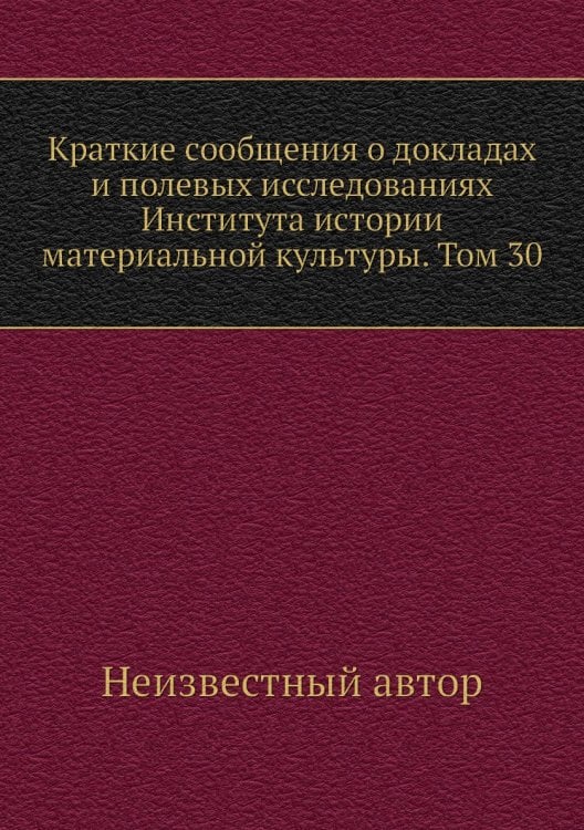 Краткие сообщения о докладах и полевых исследованиях Института истории материальной культуры. Том 30