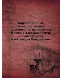 Коронационные торжества: альбом коронования императора Николая Александровича и императрицы Александры Феодоровны