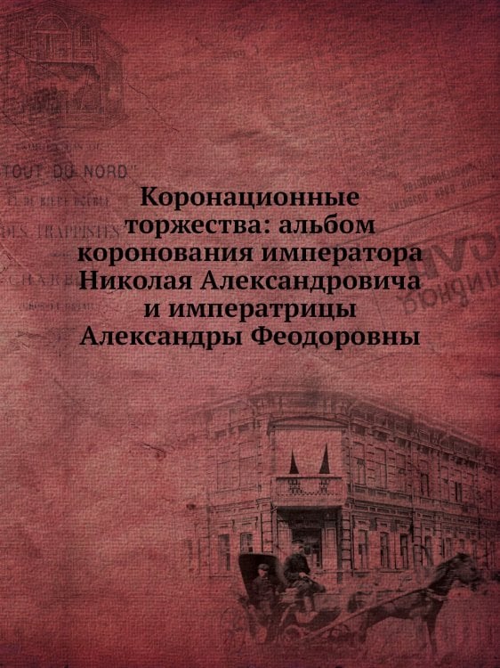 Коронационные торжества: альбом коронования императора Николая Александровича и императрицы Александры Феодоровны