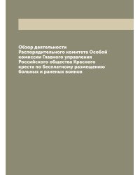 Обзор деятельности Распорядительного комитета Особой комиссии Главного управления Российского общества Красного креста по бесплатному размещению больных и раненых воинов