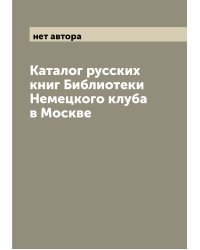 Каталог русских книг Библиотеки Немецкого клуба в Москве