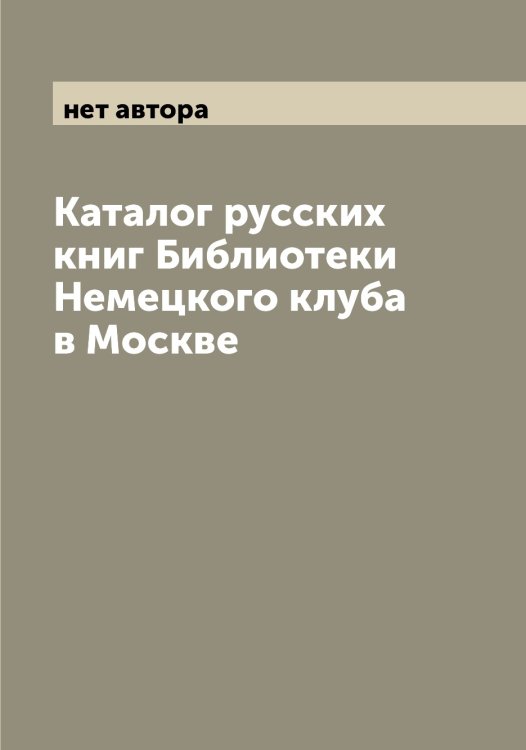 Обложка книги «Каталог русских книг Библиотеки Немецкого клуба в Москве» — нет автора, ISBN 9785519989534
