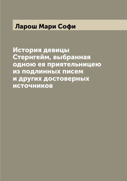 История девицы Стернгейм, выбранная одною ея приятельницею из подлинных писем и других достоверных источников Обложка книги «История девицы Стернгейм, выбранная одною ея приятельницею из подлинных писем и других достоверных источников» — Ларош Мари Софи, ISBN 9785519925105