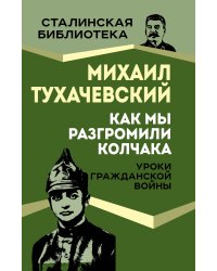 Как мы разгромили Колчака. Уроки Гражданской войны