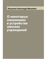 О некоторых изменениях в устройстве земских учреждений