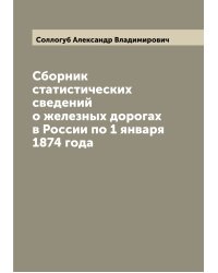 Сборник статистических сведений о железных дорогах в России по 1 января 1874 года