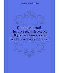 Главный штаб. Исторический очерк. Образование войск. Уставы и наставления.
