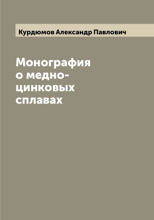Монография о медно-цинковых сплавах Обложка книги «Монография о медно-цинковых сплавах» — Курдюмов Александр Павлович, ISBN 9785519919142