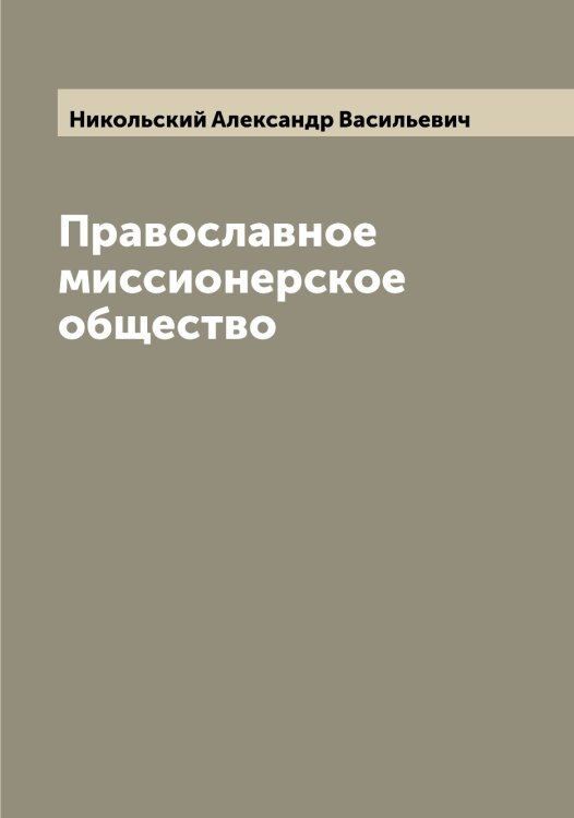 Обложка книги «Православное миссионерское общество» — Никольский Александр Васильевич, ISBN 9785519997744