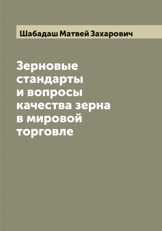 Зерновые стандарты и вопросы качества зерна в мировой торговле Обложка книги «Зерновые стандарты и вопросы качества зерна в мировой торговле» — Шабадаш Матвей Захарович, ISBN 9785521305704