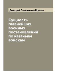 Сущность главнейших военных постановлений по казачьим войскам
