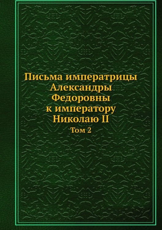 Письма императрицы Александры Федоровны к императору Николаю II