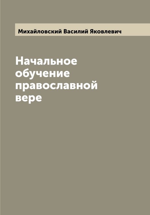 Обложка книги «Начальное обучение православной вере» — Михайловский Василий Яковлевич, ISBN 9785519969376