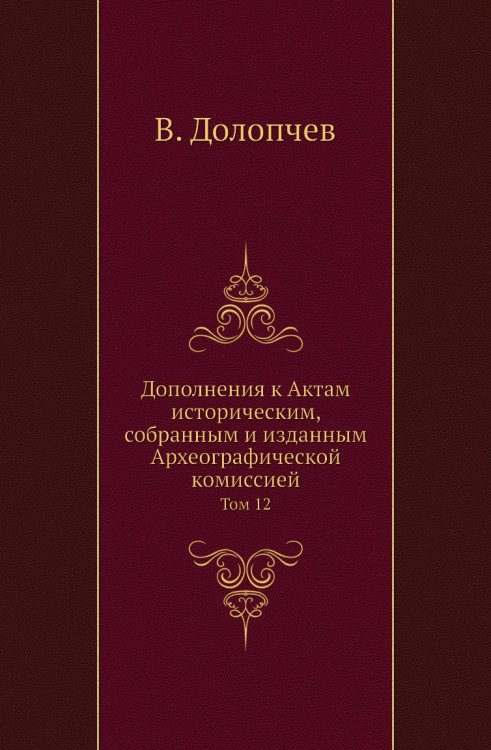 Дополнения к Актам историческим, собранным и изданным Археографической комиссией Дополнения к Актам историческим, собранным и изданным Археографической комиссией