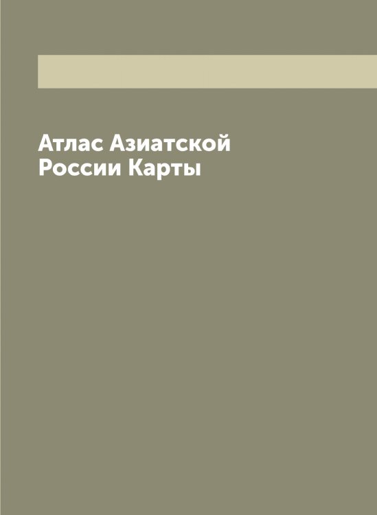 Обложка книги «Атлас Азиатской России Карты» — Нет автора, ISBN 9785519813099