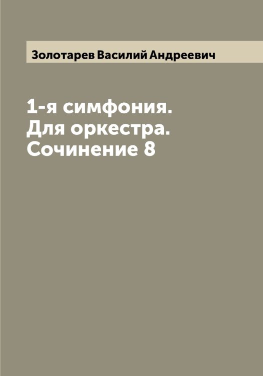 Обложка книги «1-я симфония. Для оркестра. Сочинение 8» — Золотарев Василий Андреевич, ISBN 9785519862936