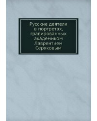 Русские деятели в портретах, гравированных академиком Лаврентием Серяковым