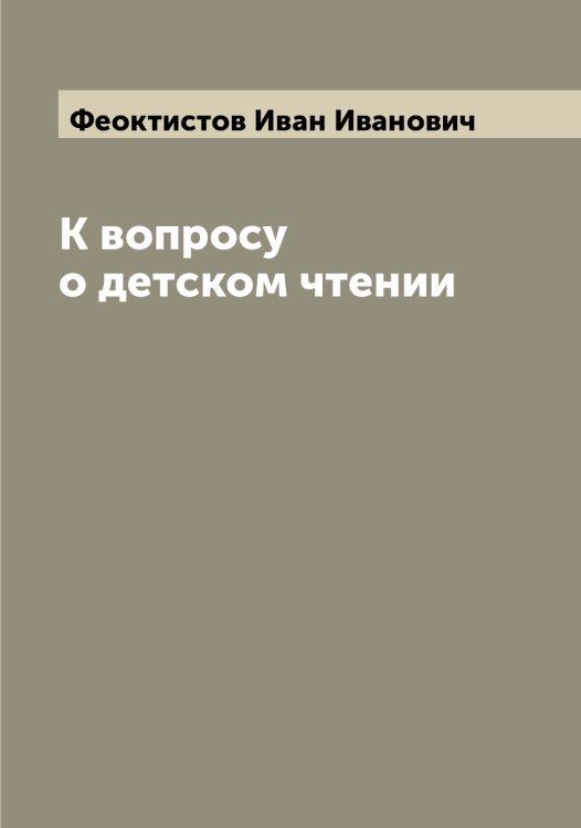 Обложка книги «К вопросу о детском чтении» — Феоктистов Иван Иванович, ISBN 9785521280469