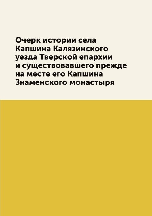 Очерк истории села Капшина Калязинского уезда Тверской епархии и существовавшего прежде на месте его Капшина Знаменского монастыря
