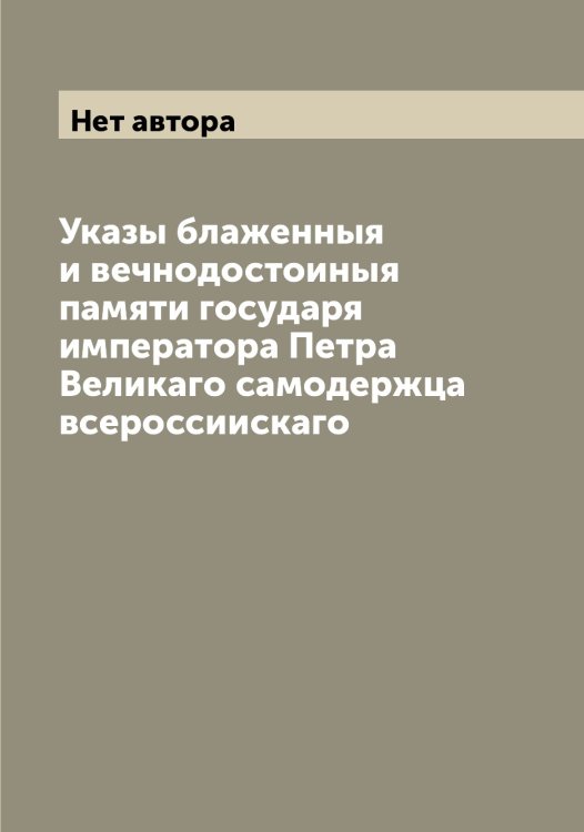 Обложка книги «Указы блаженныя и вечнодостоиныя памяти государя императора Петра Великаго самодержца всероссиискаго» — Нет автора, ISBN 9785519828147