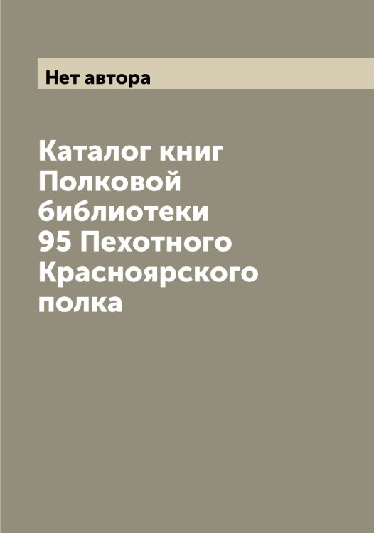 Обложка книги «Каталог книг Полковой библиотеки 95 Пехотного Красноярского полка» — Нет автора, ISBN 9785519909600