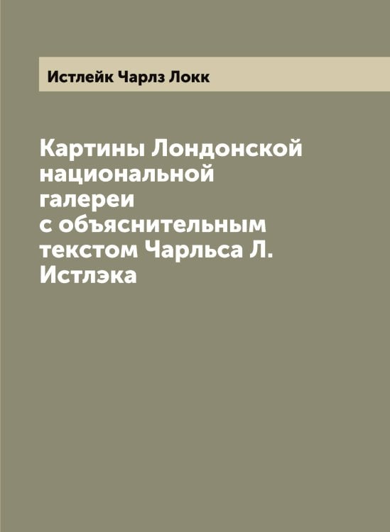 Картины Лондонской национальной галереи с объяснительным текстом Чарльса Л. Истлэка Обложка книги «Картины Лондонской национальной галереи с объяснительным текстом Чарльса Л. Истлэка» — Истлейк Чарлз Локк, ISBN 9785519874076
