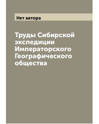 Труды Сибирской экспедиции Императорского Географического общества
