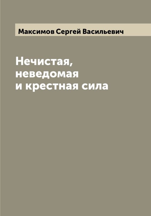 Обложка книги «Нечистая, неведомая и крестная сила» — Максимов Сергей Васильевич, ISBN 9785519949538