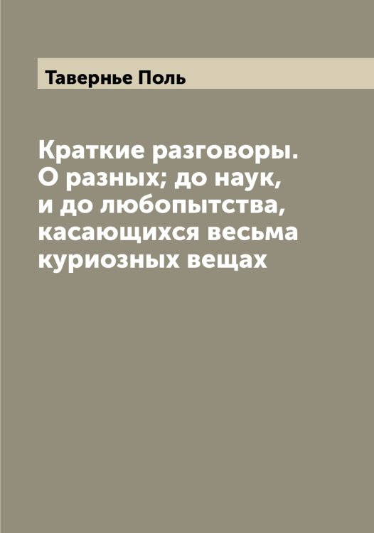 Обложка книги «Краткие разговоры. О разных; до наук, и до любопытства, касающихся весьма куриозных вещах» — Тавернье Поль, ISBN 9785519761703