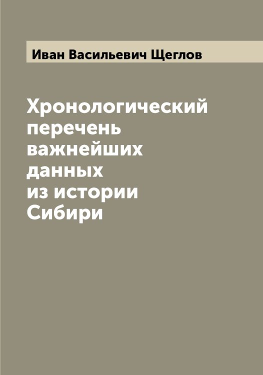 Хронологический перечень важнейших данных из истории Сибири Обложка книги «Хронологический перечень важнейших данных из истории Сибири» — Иван Васильевич Щеглов, ISBN 9785521388172