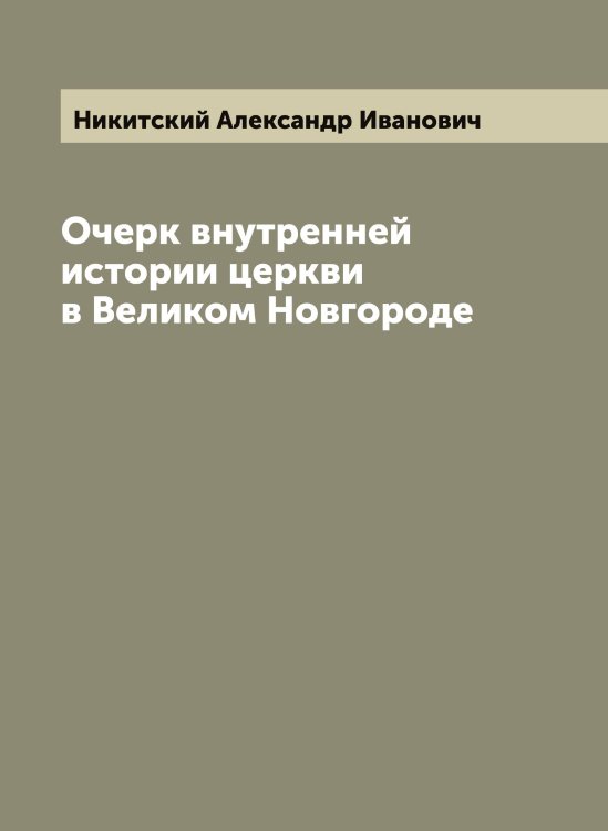 Обложка книги «Очерк внутренней истории церкви в Великом Новгороде» — Никитский Александр Иванович, ISBN 9785519996730