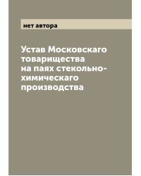 Устав Московскаго товарищества на паях стекольно-химическаго производства