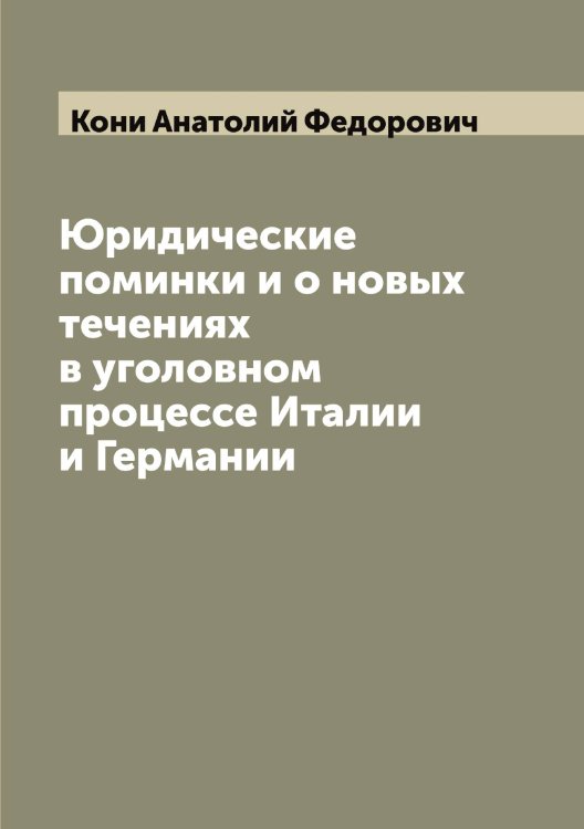 Обложка книги «Юридические поминки и о новых течениях в уголовном процессе Италии и Германии» — Кони Анатолий Федорович, ISBN 9785519901239