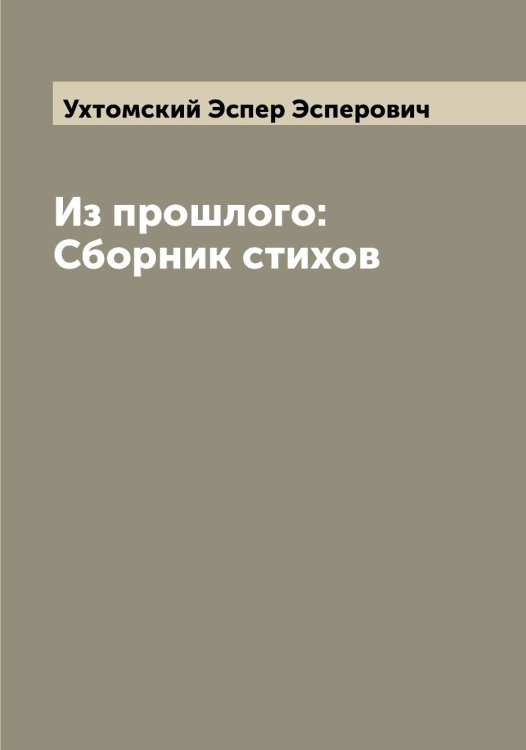 Обложка книги «Из прошлого: Сборник стихов» — Ухтомский Эспер Эсперович, ISBN 9785519785297