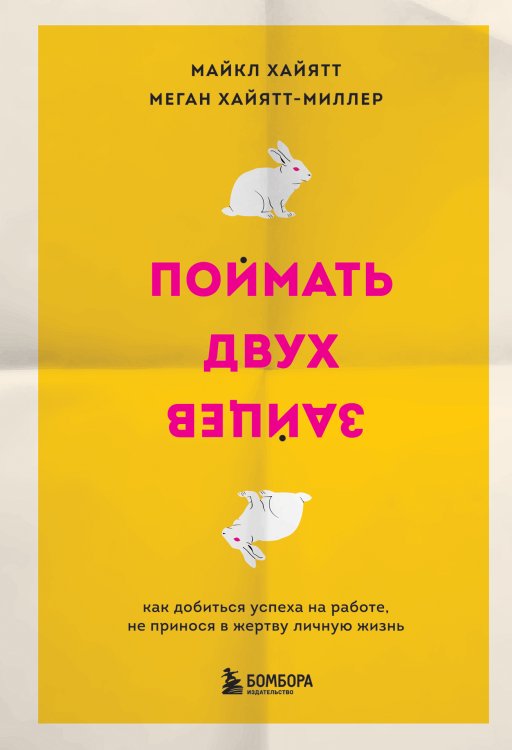 Обложка книги «Поймать двух зайцев. Как добиться успеха на работе, не принося в жертву личную жизнь» — Майкл Хайятт; Меган Хайятт-Миллер, ISBN 9785042416897