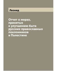 Отчет о мерах, принятых к улучшению быта русских православных поклонников в Палестине
