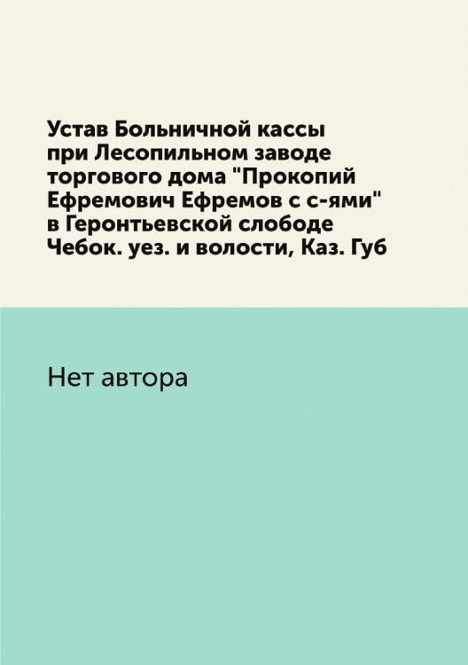Устав Больничной кассы при Лесопильном заводе торгового дома "Прокопий Ефремович Ефремов с с-ями" в Геронтьевской слободе Чебок. уез. и волости, Каз. Губ